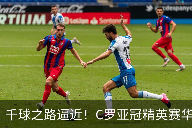 千球之路逼近！C罗亚冠精英赛华丽进球，生涯总计981球