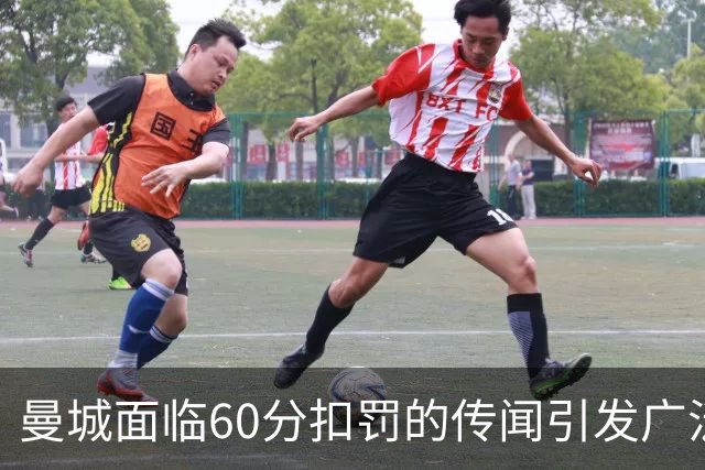曼城面临60分扣罚的传闻引发广泛讨论